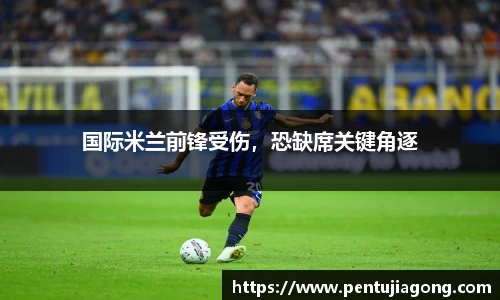 国际米兰前锋受伤，恐缺席关键角逐