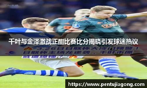 千叶与金泽激战正酣比赛比分揭晓引发球迷热议
