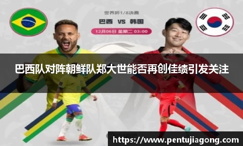 巴西队对阵朝鲜队郑大世能否再创佳绩引发关注